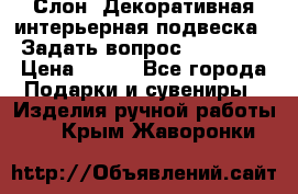  Слон. Декоративная интерьерная подвеска.  Задать вопрос 7,00 US$ › Цена ­ 400 - Все города Подарки и сувениры » Изделия ручной работы   . Крым,Жаворонки